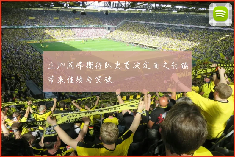 主帅阎峰期待队史首次定南之行能带来佳绩与突破