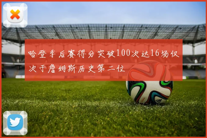 哈登季后赛得分突破100次达16场仅次于詹姆斯历史第二位