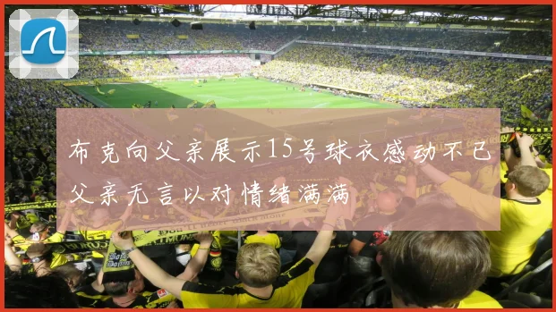 布克向父亲展示15号球衣感动不已父亲无言以对情绪满满