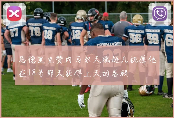 恩德里克赞内马尔天赋超凡祝愿他在18号那天获得上天的眷顾