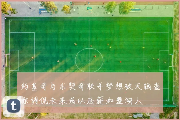 约基奇与东契奇联手梦想破灭钱查尔调侃未来或以底薪加盟湖人